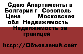 Сдаю Апартаменты в Болгарии г. Созополь › Цена ­ 45 - Московская обл. Недвижимость » Недвижимость за границей   